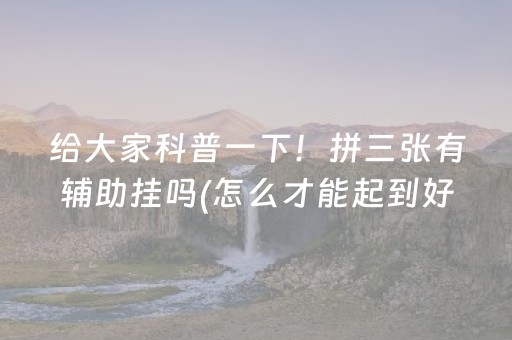 给大家科普一下！拼三张有辅助挂吗(怎么才能起到好牌)