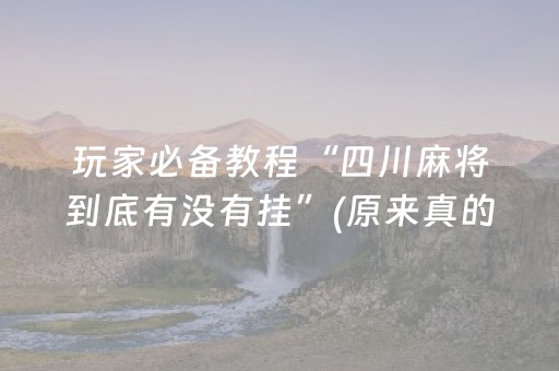 玩家必备教程“四川麻将到底有没有挂”(原来真的有挂)-抖音