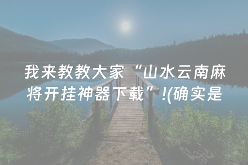 我来教教大家“山水云南麻将开挂神器下载”!(确实是有挂)-抖音