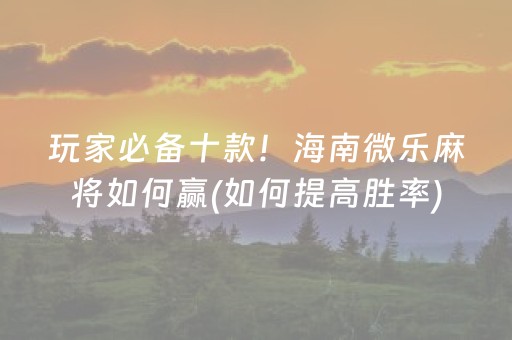 玩家必备十款！海南微乐麻将如何赢(如何提高胜率)