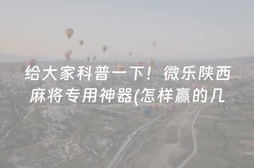 给大家科普一下！微乐陕西麻将专用神器(怎样赢的几率大)