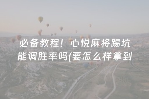 必备教程！心悦麻将踢坑能调胜率吗(要怎么样拿到好牌)