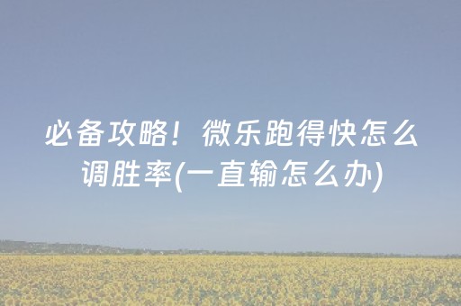 必备攻略！微乐跑得快怎么调胜率(一直输怎么办)