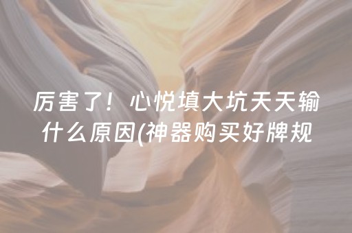 厉害了！心悦填大坑天天输什么原因(神器购买好牌规律)