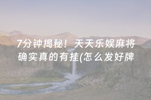 7分钟揭秘！天天乐娱麻将确实真的有挂(怎么发好牌)