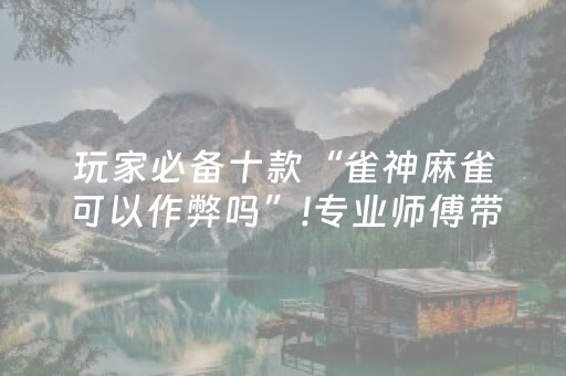 玩家必备十款“雀神麻雀可以作弊吗”!专业师傅带你一起了解（详细教程）-抖音