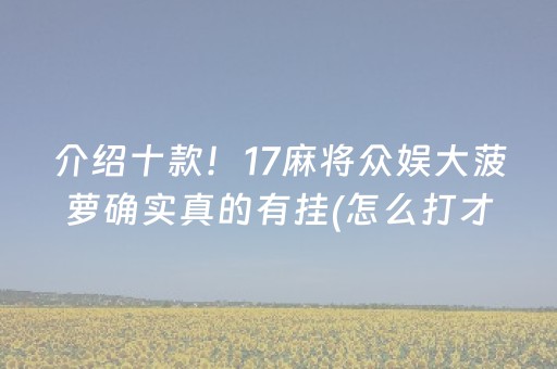 介绍十款！17麻将众娱大菠萝确实真的有挂(怎么打才会赢)