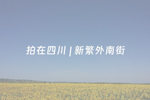 拍在四川 | 新繁外南街