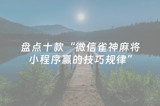 盘点十款“微信雀神麻将小程序赢的技巧规律”（万能开挂器)