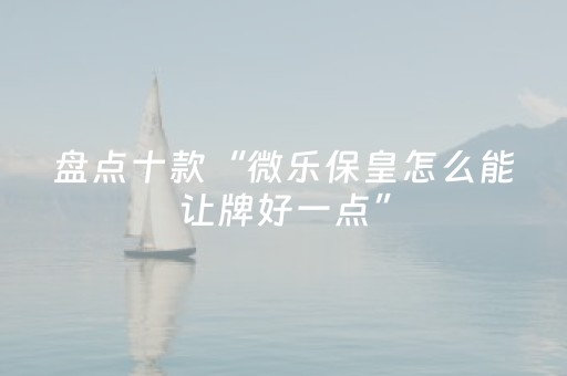 盘点十款“微乐保皇怎么能让牌好一点”（好友房怎么才能赢)