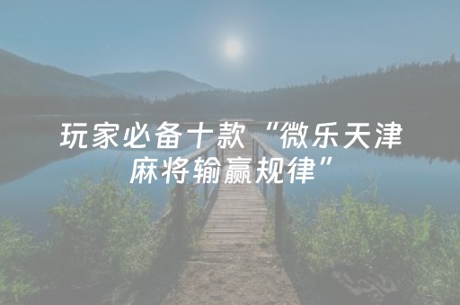 玩家必备十款“微乐天津麻将输赢规律”（小程序怎么才会赢)