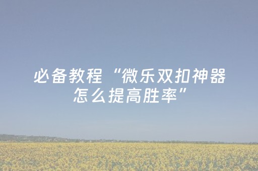 必备教程“微乐双扣神器怎么提高胜率”（辅助挂发牌规律)
