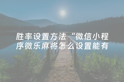 胜率设置方法“微信小程序微乐麻将怎么设置能有好牌”（充值会提高胜率么)