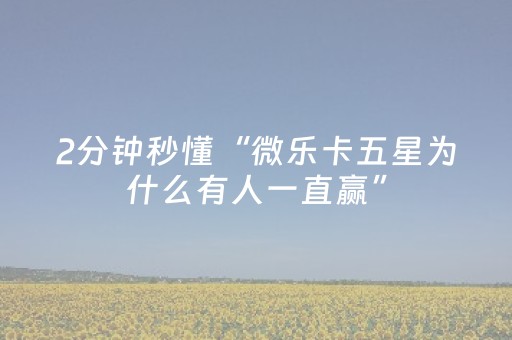2分钟秒懂“微乐卡五星为什么有人一直赢”（做弊器软件下载)