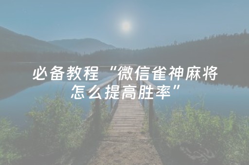 必备教程“微信雀神麻将怎么提高胜率”（开挂神器下载)