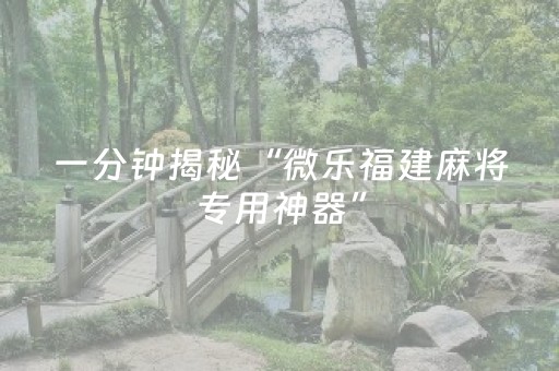 一分钟揭秘“微乐福建麻将专用神器”（可以设置输赢吗)