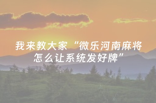 我来教大家“微乐河南麻将怎么让系统发好牌”（插件可信吗)