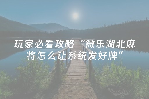 玩家必看攻略“微乐湖北麻将怎么让系统发好牌”（提高胜率软件)