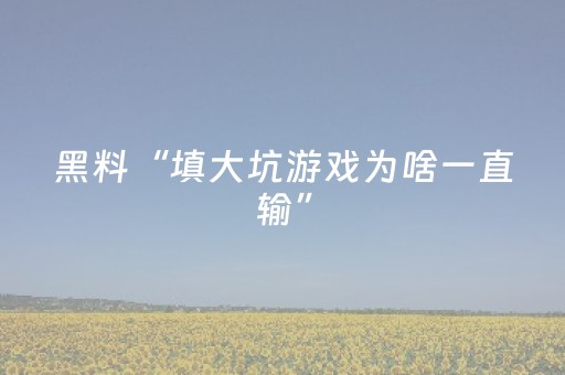 黑料“填大坑游戏为啥一直输”（怎么让系统给你发好牌)
