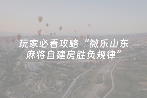 玩家必看攻略“微乐山东麻将自建房胜负规律”（神器最新免费)