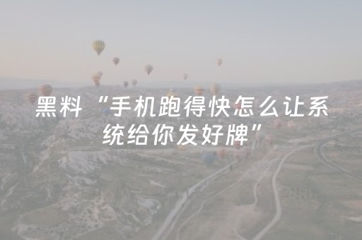 黑料“手机跑得快怎么让系统给你发好牌”（怎么能得到好牌)