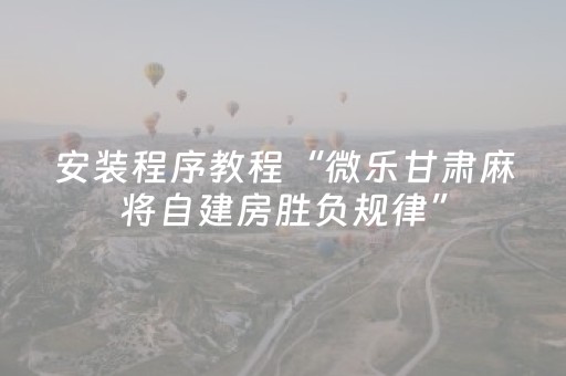 安装程序教程“微乐甘肃麻将自建房胜负规律”（规律确实有挂)