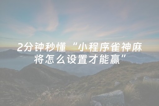 2分钟秒懂“小程序雀神麻将怎么设置才能赢”（输赢有什么规律)