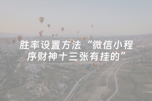 胜率设置方法“微信小程序财神十三张有挂的”（怎么增加胜率)