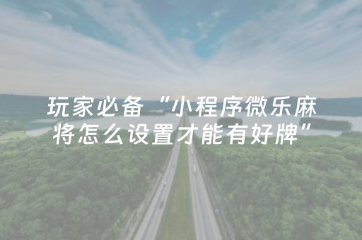 玩家必备“小程序微乐麻将怎么设置才能有好牌”（会员会提高胜率吗)