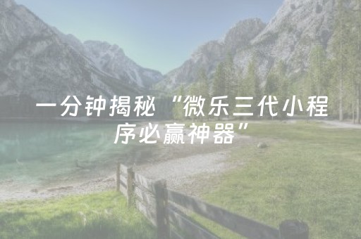 一分钟揭秘“微乐三代小程序必赢神器”（开挂神器下载)