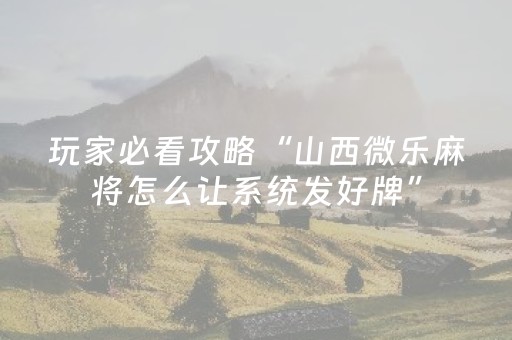 玩家必看攻略“山西微乐麻将怎么让系统发好牌”（有没有猫腻)