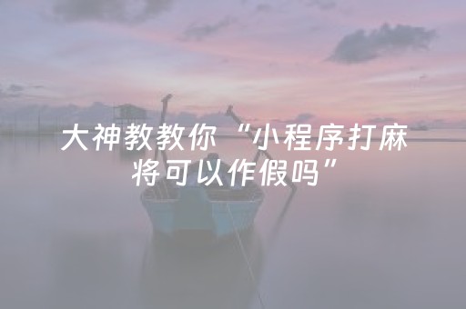 大神教教你“小程序打麻将可以作假吗”（助赢神器)