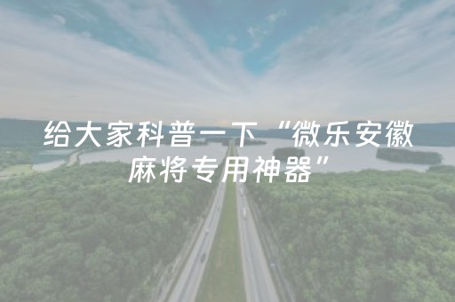 给大家科普一下“微乐安徽麻将专用神器”（好友房怎么才能赢)
