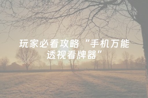 玩家必看攻略“手机万能透视看牌器”（专用神器下载)