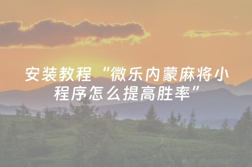 安装教程“微乐内蒙麻将小程序怎么提高胜率”（骗局大揭秘)