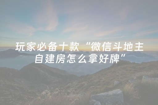 玩家必备十款“微信斗地主自建房怎么拿好牌”（自建房怎么赢)