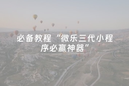 必备教程“微乐三代小程序必赢神器”（输赢有什么规律)