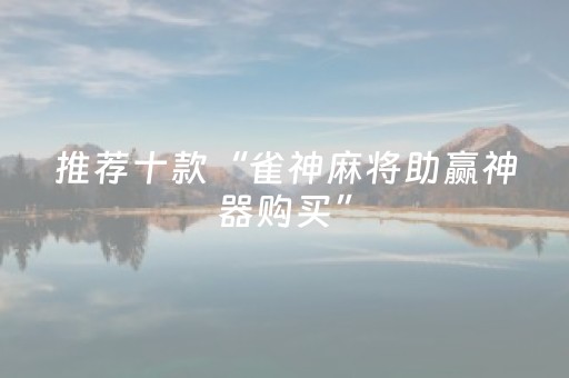 推荐十款“雀神麻将助赢神器购买”（透明挂辅助器)
