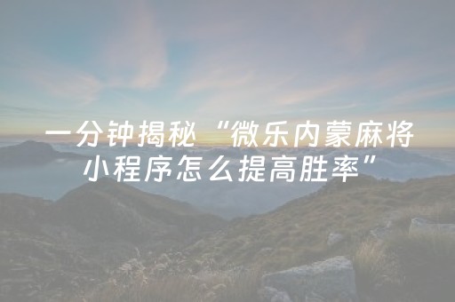 一分钟揭秘“微乐内蒙麻将小程序怎么提高胜率”（为什么有人一直赢)
