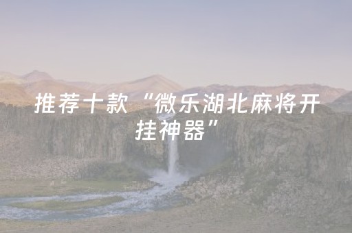 推荐十款“微乐湖北麻将开挂神器”（AI辅助胡牌规则)