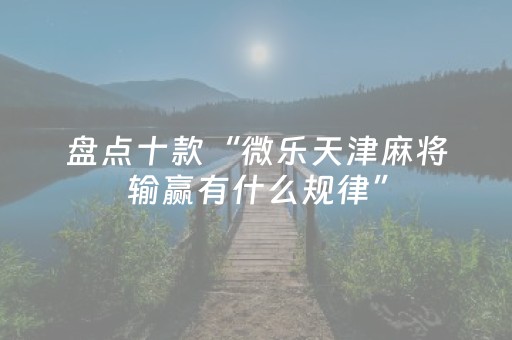 盘点十款“微乐天津麻将输赢有什么规律”（小程序辅助软件)