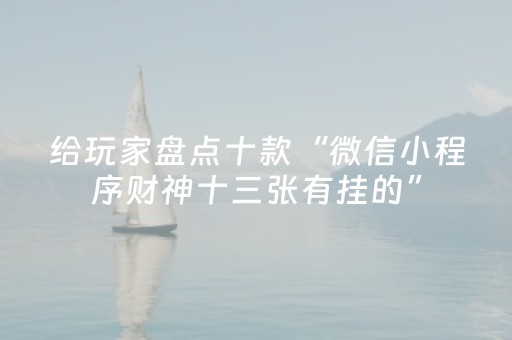 给玩家盘点十款“微信小程序财神十三张有挂的”（小程序辅助软件)