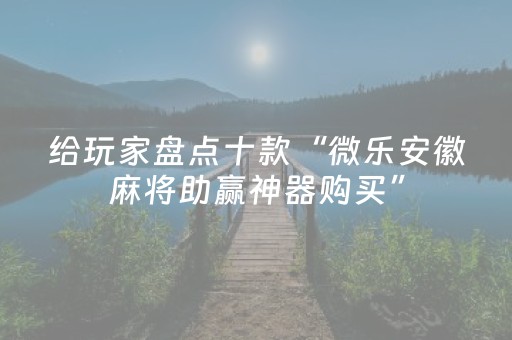 给玩家盘点十款“微乐安徽麻将助赢神器购买”（小程序辅助软件)
