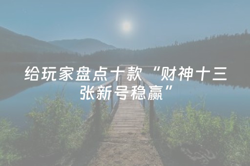 给玩家盘点十款“财神十三张新号稳赢”（神器通用版)