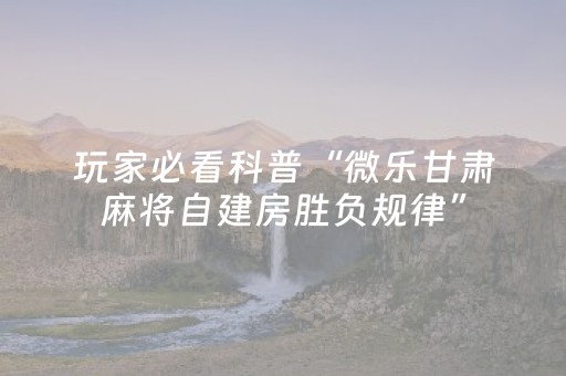 玩家必看科普“微乐甘肃麻将自建房胜负规律”（辅助器插件)