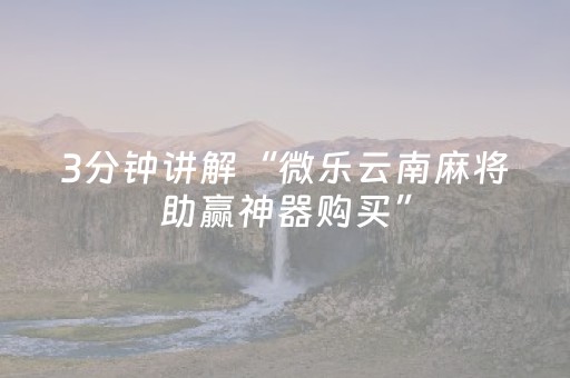 3分钟讲解“微乐云南麻将助赢神器购买”（必赢神器)