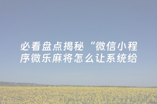 必看盘点揭秘“微信小程序微乐麻将怎么让系统给自己好牌”（怎么能调好牌)