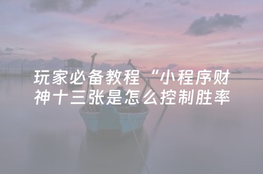 玩家必备教程“小程序财神十三张是怎么控制胜率”（怎么设置才能赢)