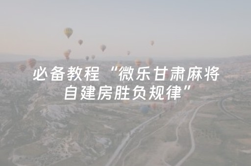 必备教程“微乐甘肃麻将自建房胜负规律”（胜负规律拿好牌)