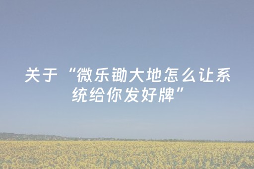 关于“微乐锄大地怎么让系统给你发好牌”（辅助挂发牌规律)